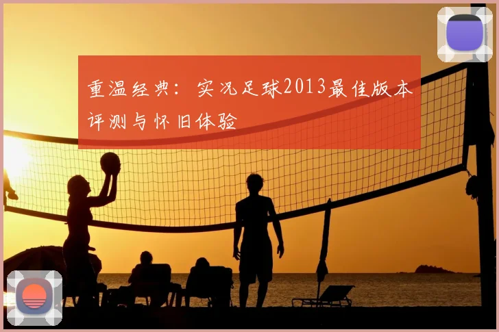 重温经典:实况足球2013最佳版本评测与怀旧体验