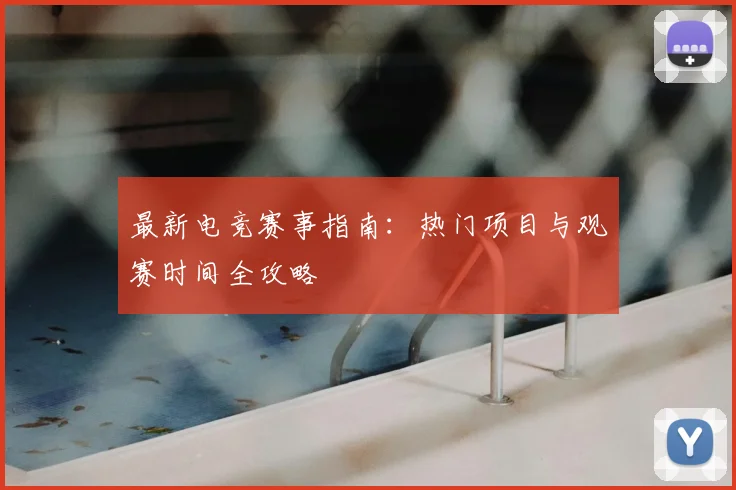 最新电竞赛事指南:热门项目与观赛时间全攻略
