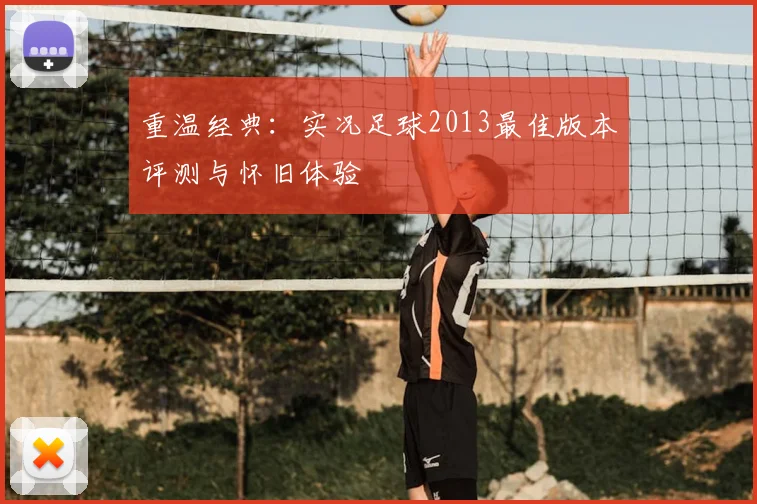 重温经典：实况足球2013最佳版本评测与怀旧体验