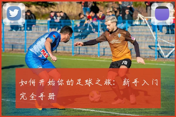 如何开始你的足球之旅：新手入门完全手册