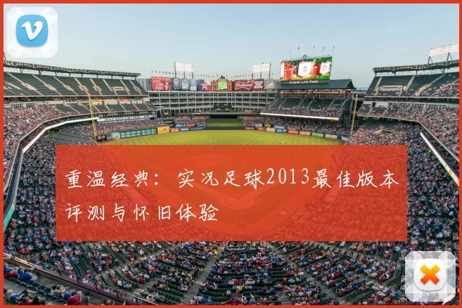 重温经典:实况足球2013最佳版本评测与怀旧体验